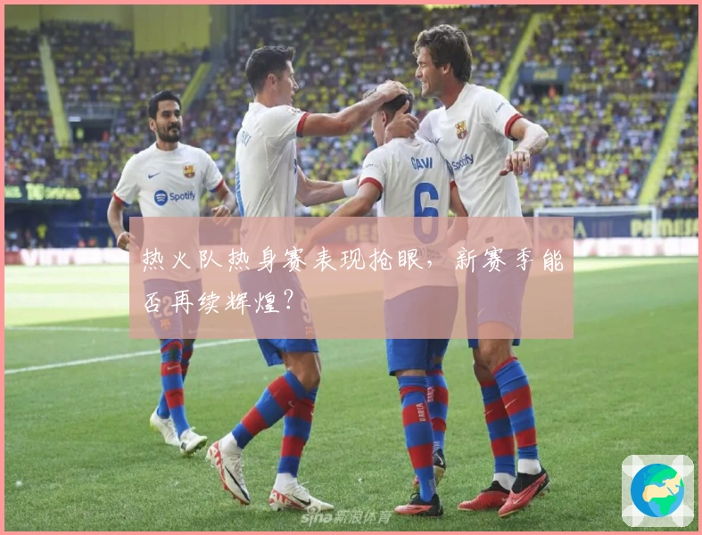 热火队热身赛表现抢眼，新赛季能否再续辉煌？