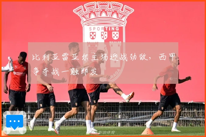 比利亚雷亚尔主场迎战劲敌，西甲争夺战一触即发