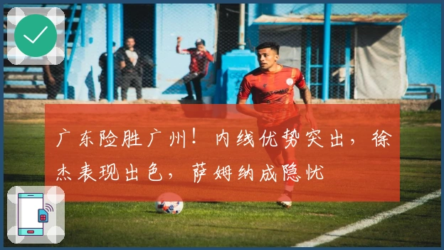 广东险胜广州！内线优势突出，徐杰表现出色，萨姆纳成隐忧