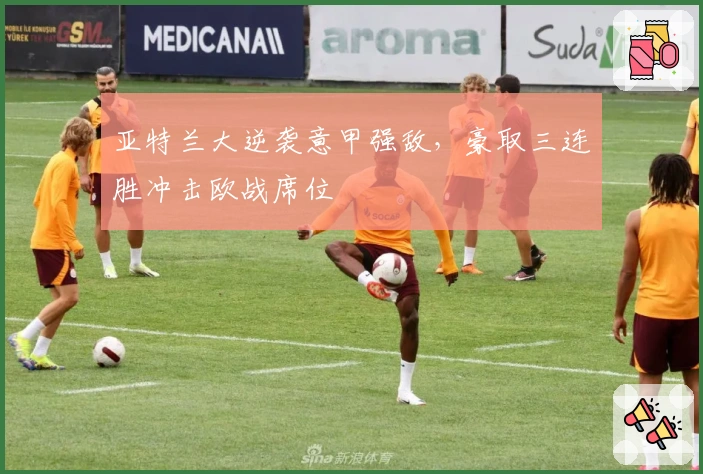 亚特兰大逆袭意甲强敌，豪取三连胜冲击欧战席位