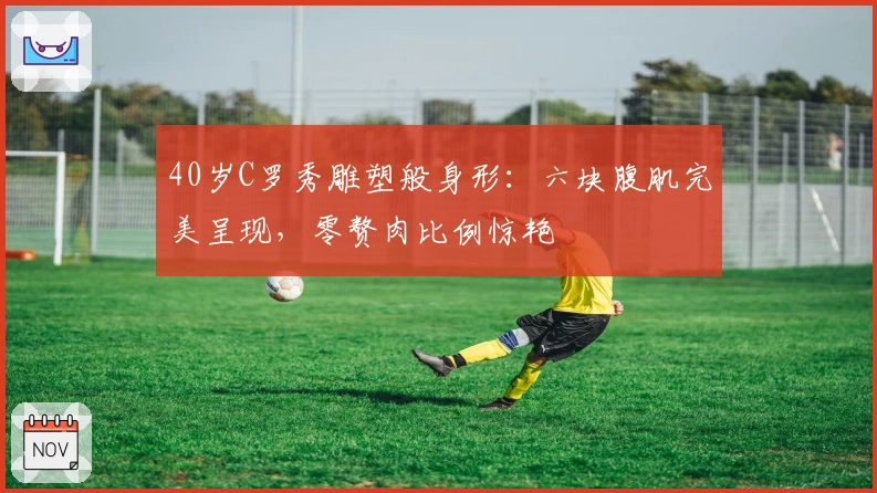 40岁C罗秀雕塑般身形：六块腹肌完美呈现，零赘肉比例惊艳