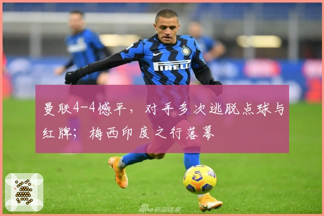 曼联4-4憾平，对手多次逃脱点球与红牌；梅西印度之行落幕