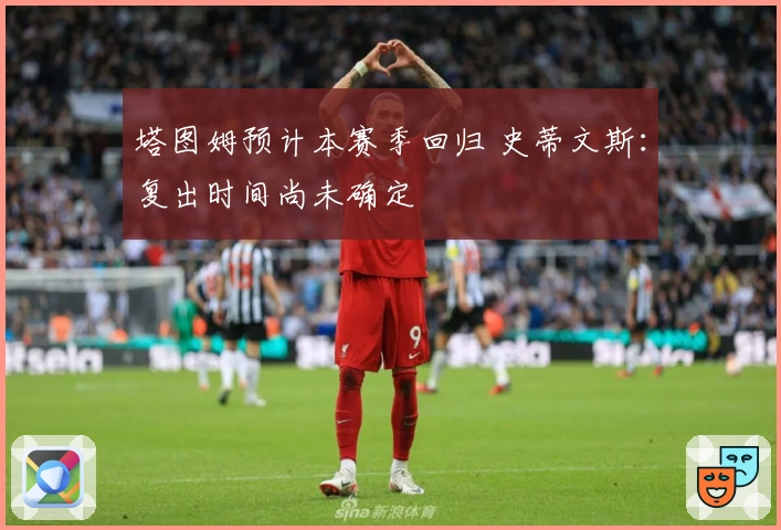 塔图姆预计本赛季回归 史蒂文斯：复出时间尚未确定