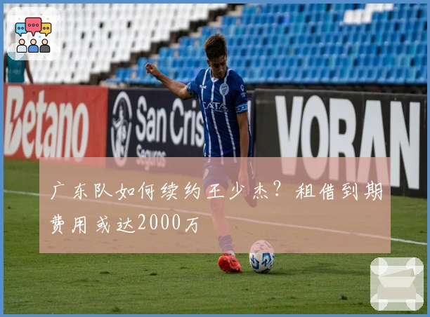 广东队如何续约王少杰？租借到期费用或达2000万