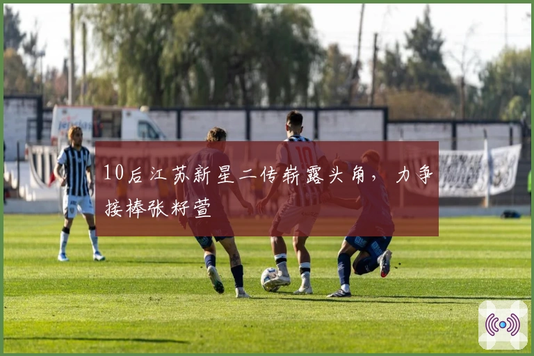 10后江苏新星二传崭露头角，力争接棒张籽萱