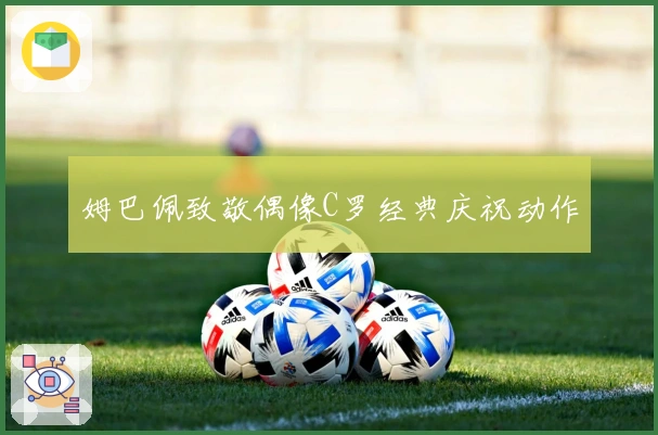 姆巴佩致敬偶像C罗经典庆祝动作